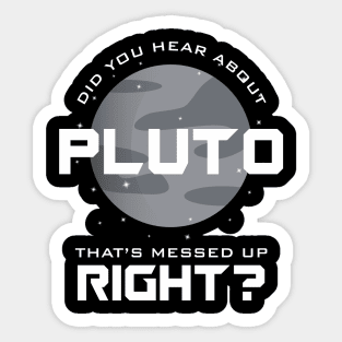 Did You Hear About Pluto? That's Messed Up Right? Sticker